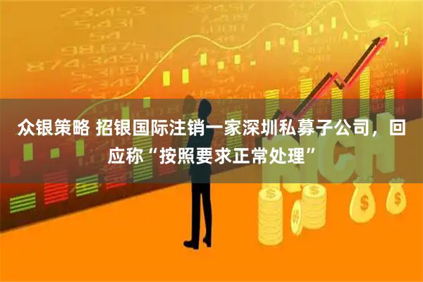 众银策略 招银国际注销一家深圳私募子公司，回应称“按照要求正常处理”