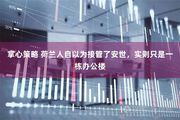 掌心策略 荷兰人自以为接管了安世，实则只是一栋办公楼