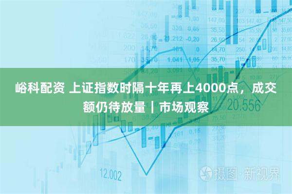峪科配资 上证指数时隔十年再上4000点，成交额仍待放量｜市场观察