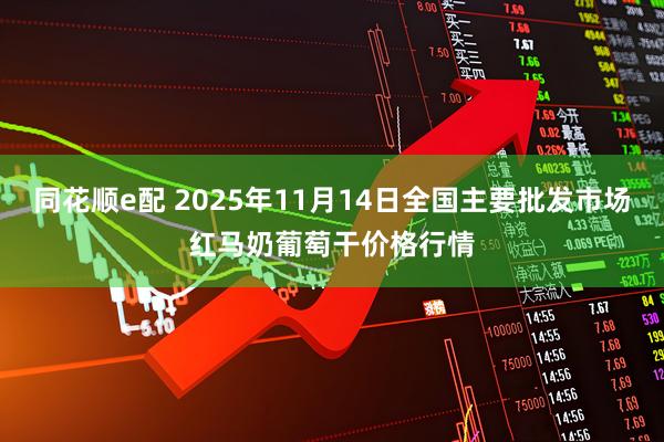 同花顺e配 2025年11月14日全国主要批发市场红马奶葡萄干价格行情