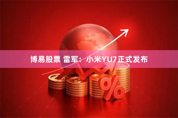 博易股票 雷军：小米YU7正式发布