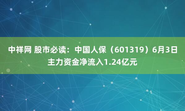 中祥网 股市必读：中国人保（601319）6月3日主力资金净流入1.24亿元
