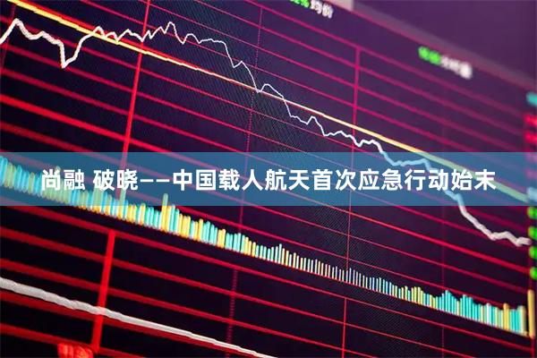 尚融 破晓——中国载人航天首次应急行动始末