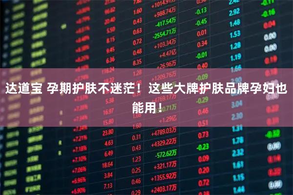 达道宝 孕期护肤不迷茫！这些大牌护肤品牌孕妇也能用！